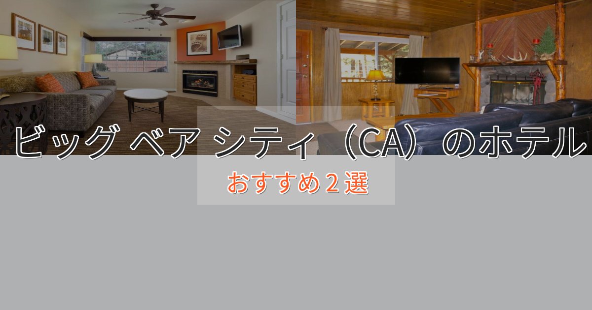 《予約殺到中》大人のためのビッグ ベア シティ(CA)ホテル完全ガイド2選【2025年版】 《予約殺到中》大人のためのビッグ ベア シティ(CA)ホテル完全ガイド2選【2025年版】