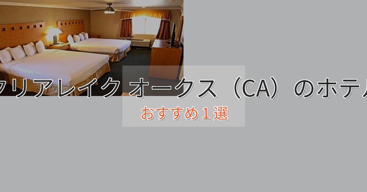 眺望自慢クリアレイク オークス（CA）の絶景ホテル1選【眺望抜群】