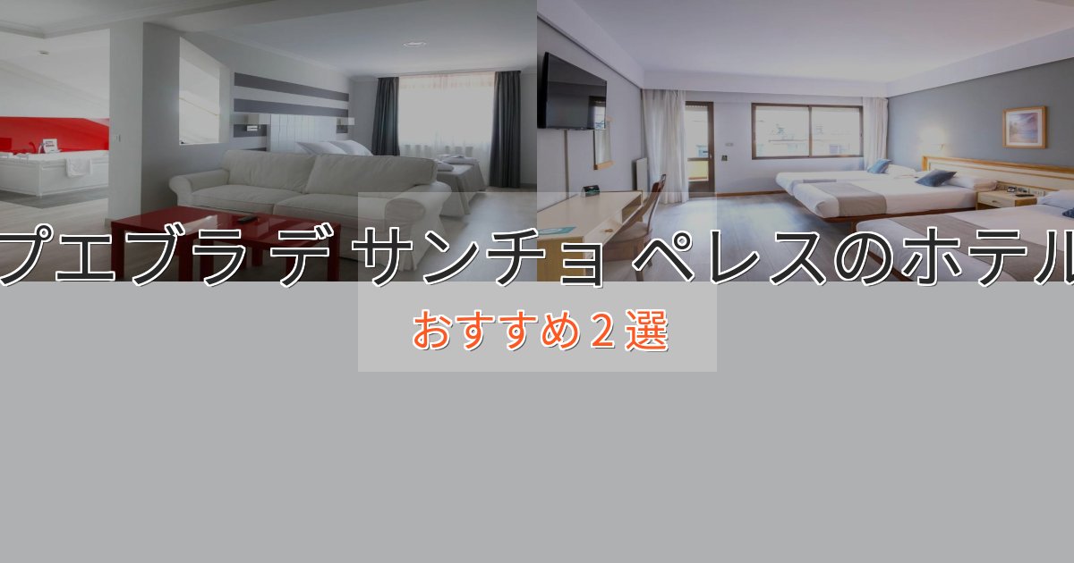 憧れのプエブラ デ サンチョ ペレスのプレミアムホテル2選【実体験レビュー】