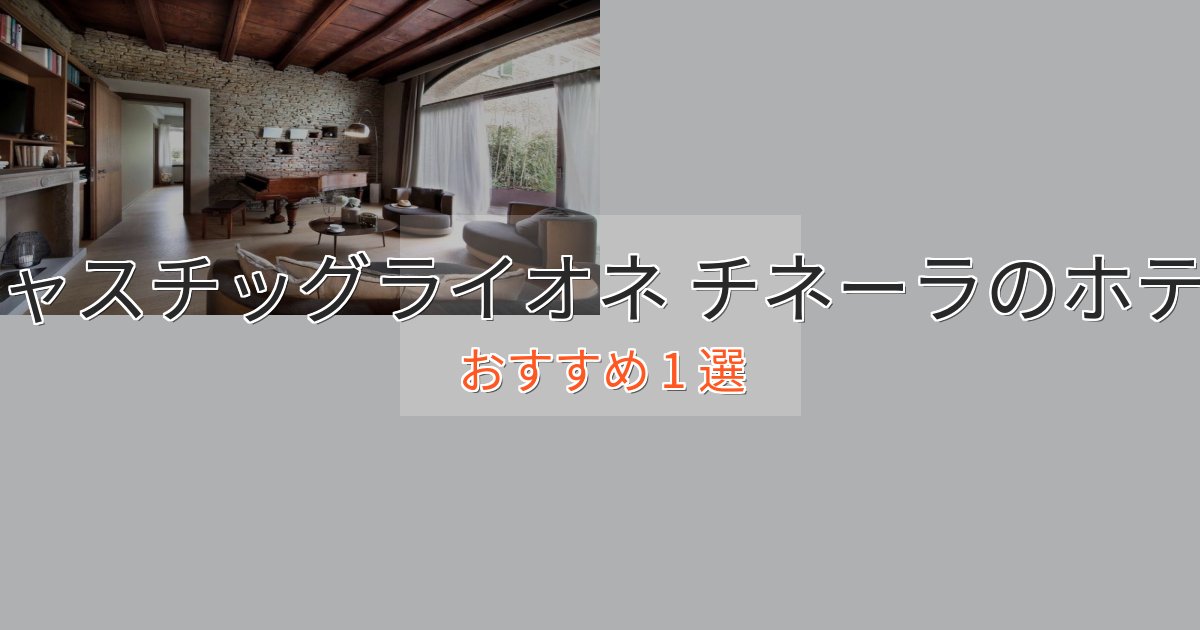 ビジネス利用にもキャスチッグライオネ チネーラのおもてなしホテル1選【サービス重視】